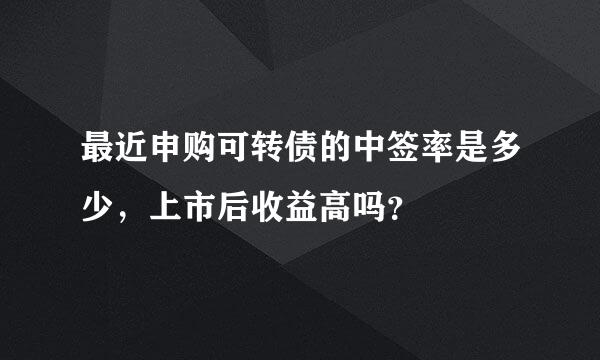 最近申购可转债的中签率是多少，上市后收益高吗？