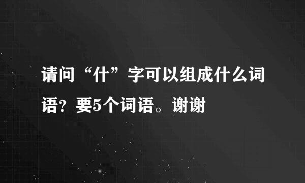 请问“什”字可以组成什么词语？要5个词语。谢谢