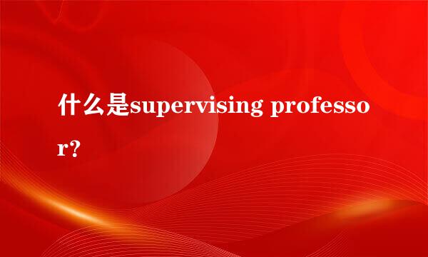 什么是supervising professor？