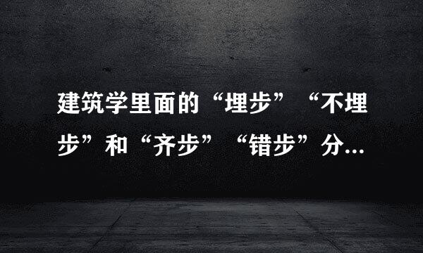 建筑学里面的“埋步”“不埋步”和“齐步”“错步”分别是什么意思啊？谢谢啦