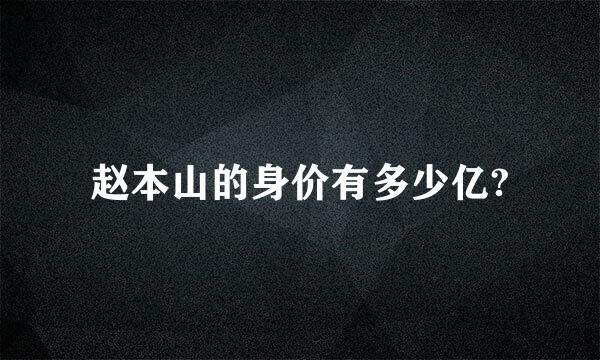 赵本山的身价有多少亿?