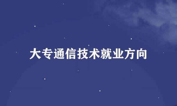 大专通信技术就业方向