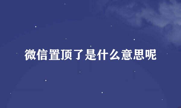 微信置顶了是什么意思呢