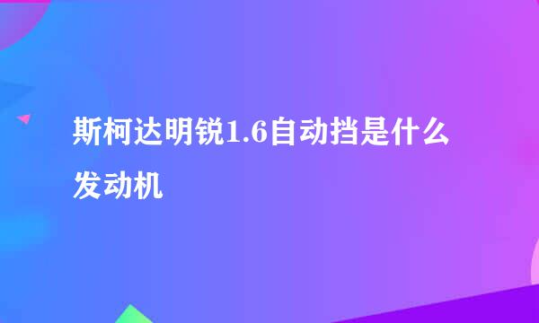 斯柯达明锐1.6自动挡是什么发动机