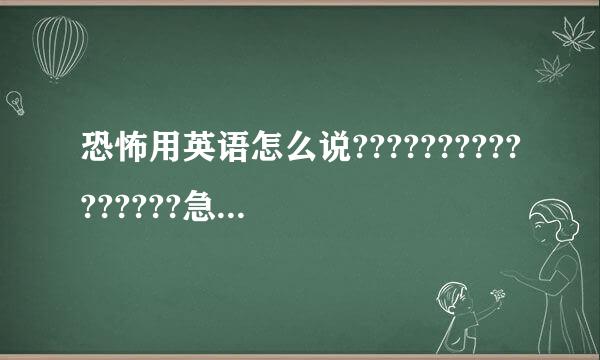 恐怖用英语怎么说????????????????急！！！！！！！！！！！！！