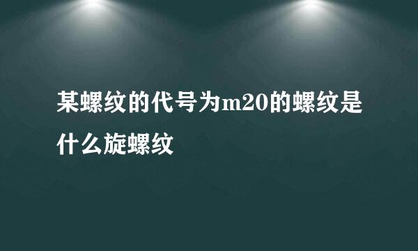 某螺纹的代号为m20的螺纹是什么旋螺纹