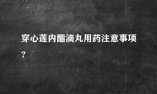 穿心莲内酯滴丸用药注意事项？