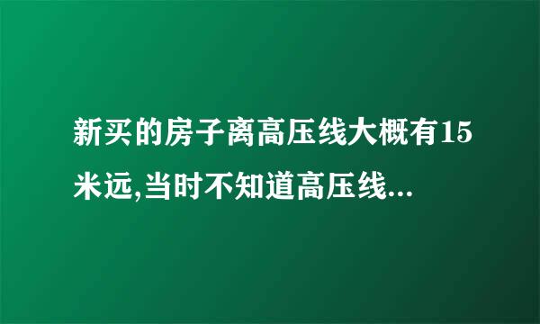 新买的房子离高压线大概有15米远,当时不知道高压线有那么大危害,现在该怎么办?