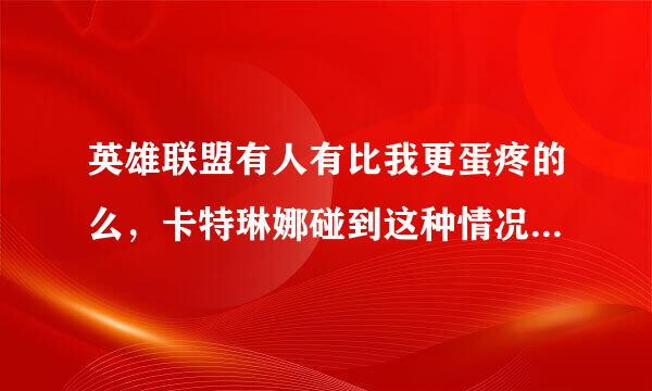 英雄联盟有人有比我更蛋疼的么，卡特琳娜碰到这种情况该怎么办呢？