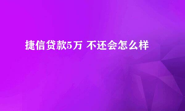 捷信贷款5万 不还会怎么样