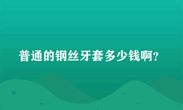 普通的钢丝牙套多少钱啊？