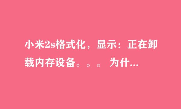 小米2s格式化，显示：正在卸载内存设备。。。 为什么要等这么久？到底要多久才完？