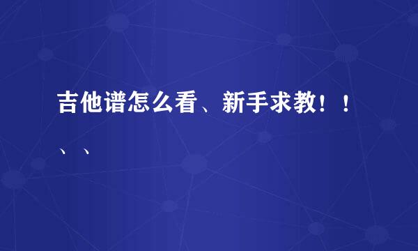 吉他谱怎么看、新手求教！！、、