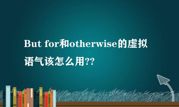 But for和otherwise的虚拟语气该怎么用??