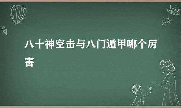 八十神空击与八门遁甲哪个厉害