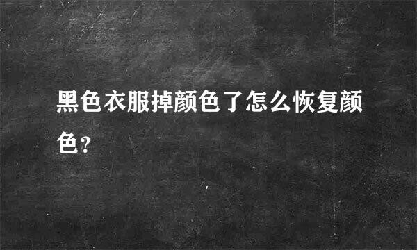 黑色衣服掉颜色了怎么恢复颜色？