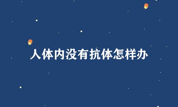 人体内没有抗体怎样办