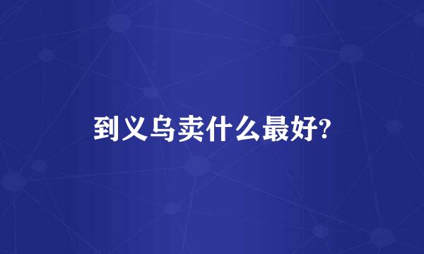 到义乌卖什么最好?