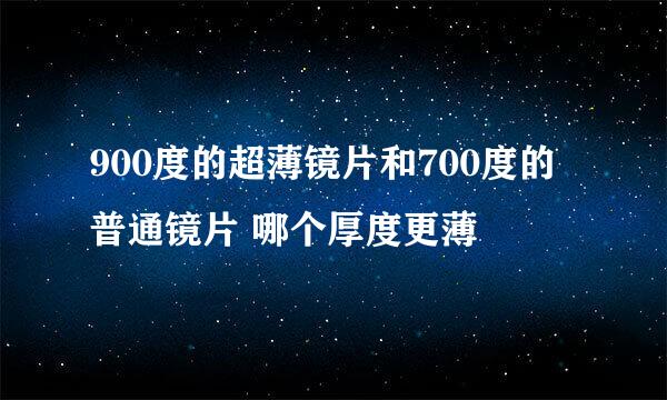 900度的超薄镜片和700度的普通镜片 哪个厚度更薄