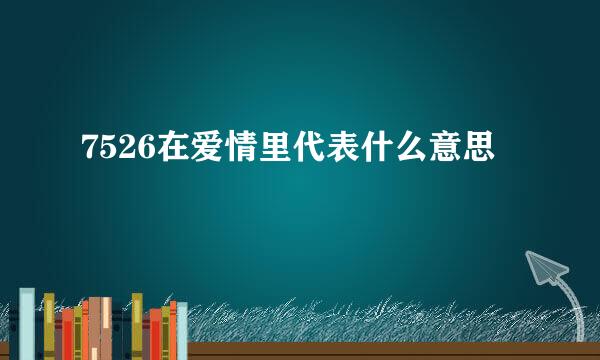 7526在爱情里代表什么意思