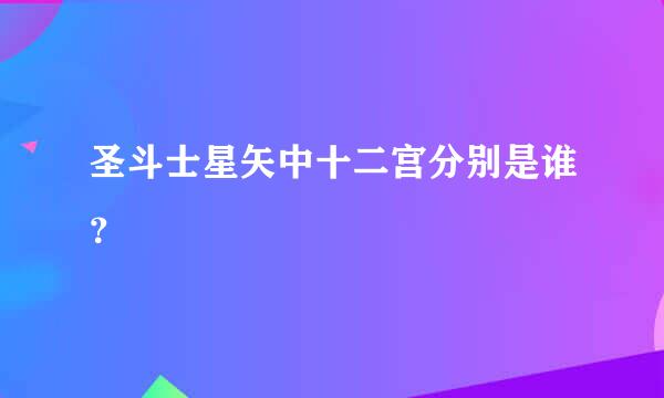 圣斗士星矢中十二宫分别是谁？