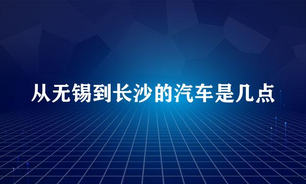 从无锡到长沙的汽车是几点