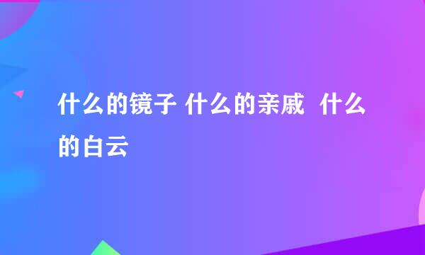 什么的镜子 什么的亲戚  什么的白云