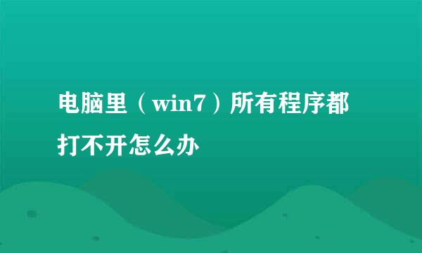 电脑里（win7）所有程序都打不开怎么办