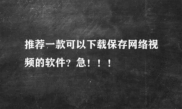 推荐一款可以下载保存网络视频的软件？急！！！