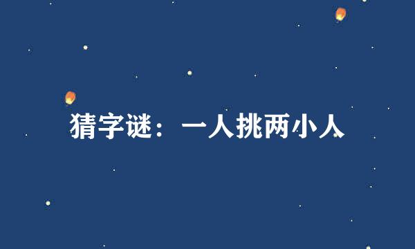 猜字谜：一人挑两小人