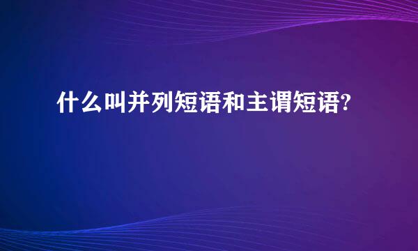 什么叫并列短语和主谓短语?