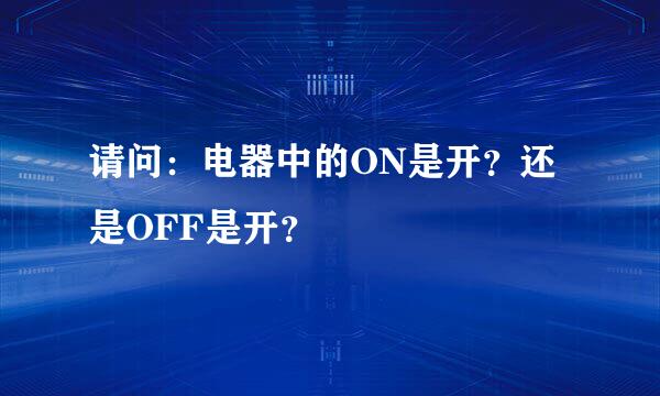 请问：电器中的ON是开？还是OFF是开？