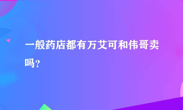 一般药店都有万艾可和伟哥卖吗？