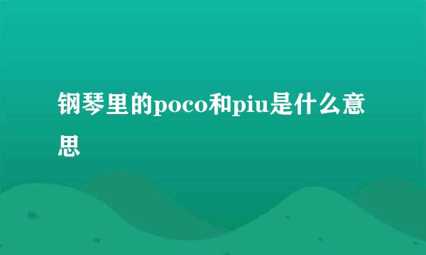 钢琴里的poco和piu是什么意思