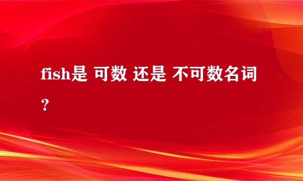 fish是 可数 还是 不可数名词 ？