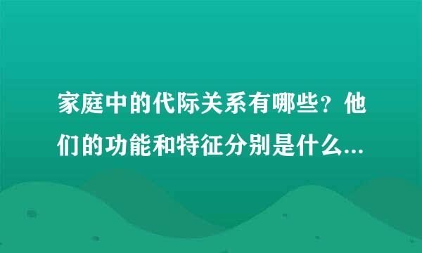 家庭中的代际关系有哪些？他们的功能和特征分别是什么？引用注明出处，书名，急用！！！