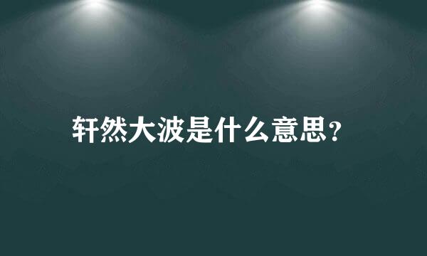 轩然大波是什么意思？