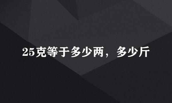 25克等于多少两，多少斤