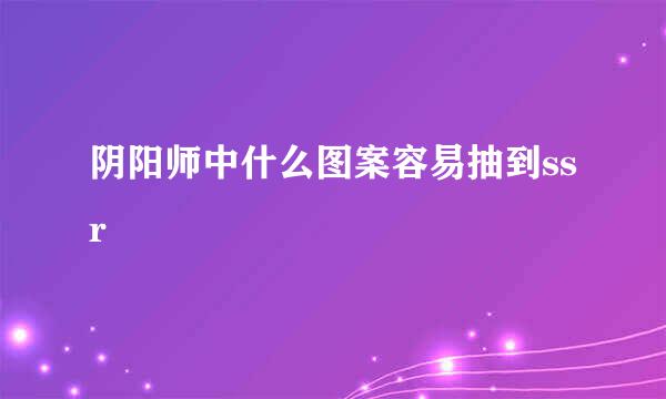 阴阳师中什么图案容易抽到ssr