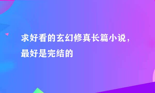 求好看的玄幻修真长篇小说，最好是完结的