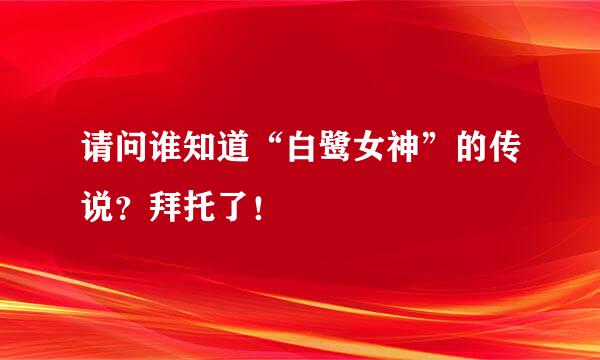 请问谁知道“白鹭女神”的传说？拜托了！