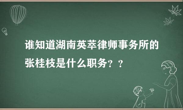 谁知道湖南英萃律师事务所的张桂枝是什么职务？？