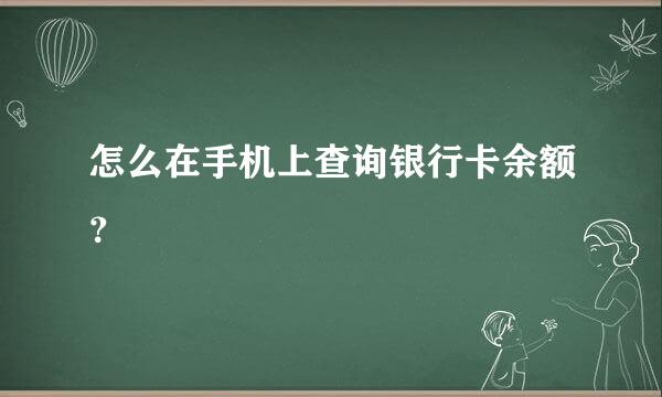 怎么在手机上查询银行卡余额？