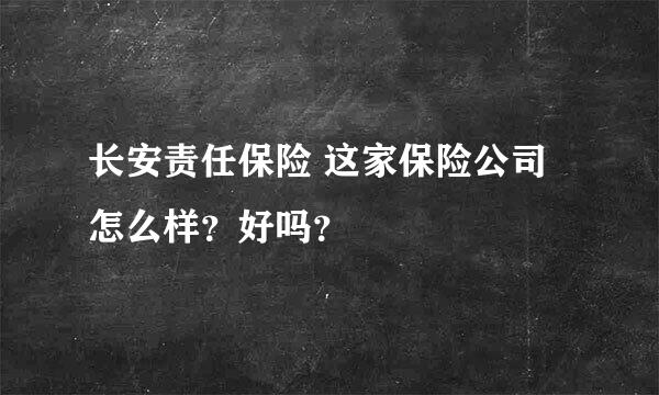 长安责任保险 这家保险公司怎么样？好吗？