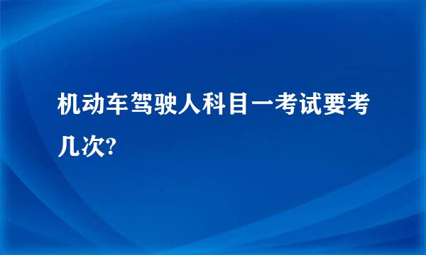 机动车驾驶人科目一考试要考几次?