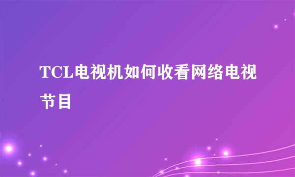 TCL电视机如何收看网络电视节目