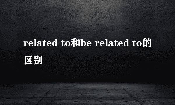 related to和be related to的区别