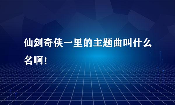 仙剑奇侠一里的主题曲叫什么名啊！