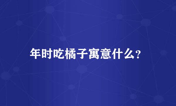 年时吃橘子寓意什么？