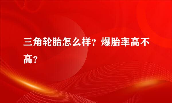 三角轮胎怎么样？爆胎率高不高？